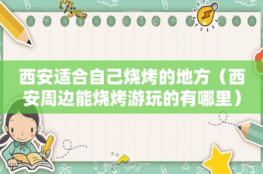 西安适合自己烧烤的地方（西安周边能烧烤游玩的有哪里）