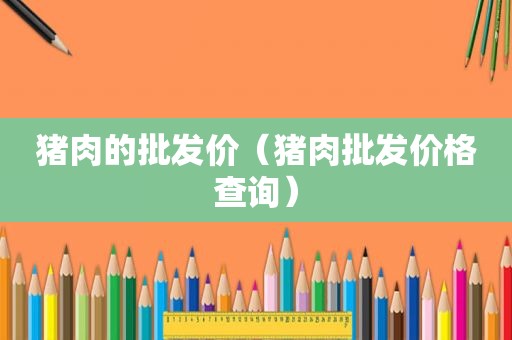 猪肉的批发价（猪肉批发价格查询）  第1张