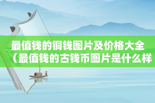 最值钱的铜钱图片及价格大全（最值钱的古钱币图片是什么样的）  第1张