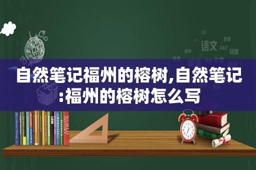 自然笔记福州的榕树,自然笔记:福州的榕树怎么写