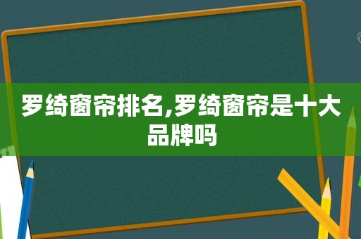 罗绮窗帘排名,罗绮窗帘是十大品牌吗