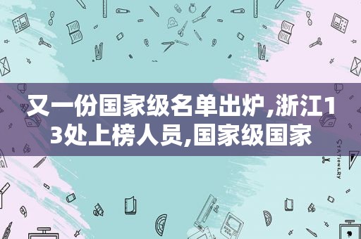 又一份国家级名单出炉,浙江13处上榜人员,国家级国家