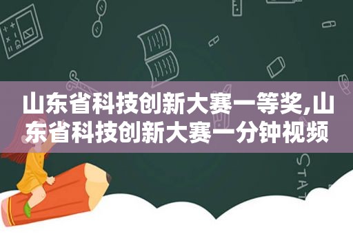 山东省科技创新大赛一等奖,山东省科技创新大赛一分钟视频  第1张