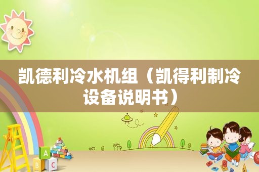 凯德利冷水机组（凯得利制冷设备说明书）