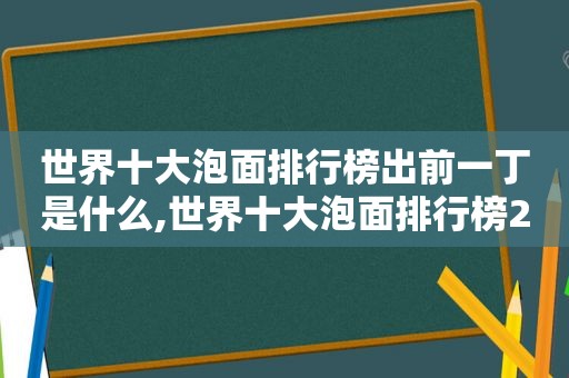 世界十大泡面排行榜出前一丁是什么,世界十大泡面排行榜2020