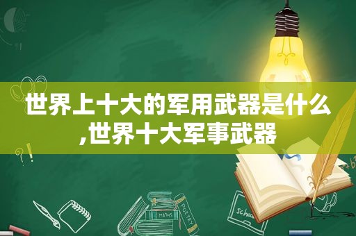 世界上十大的军用武器是什么,世界十大军事武器