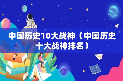 中国历史10大战神（中国历史十大战神排名）
