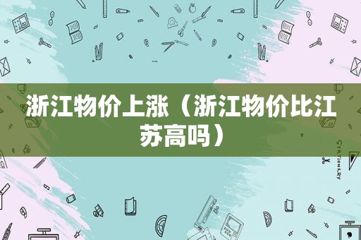 浙江物价上涨（浙江物价比江苏高吗）