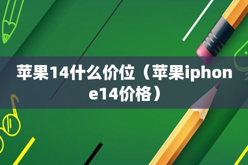 苹果14什么价位（苹果iphone14价格）