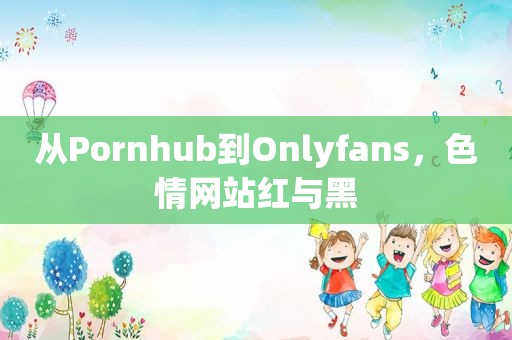 从Pornhub到Onlyfans， *** 红与黑