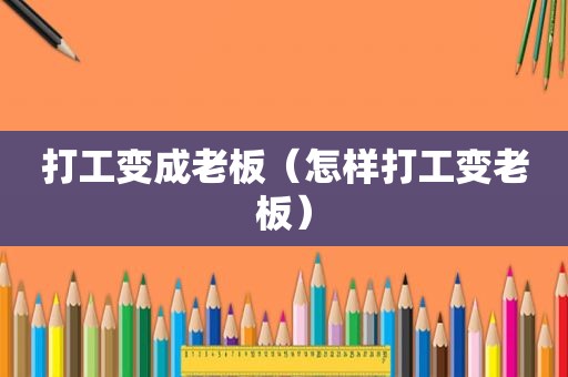打工变成老板（怎样打工变老板）