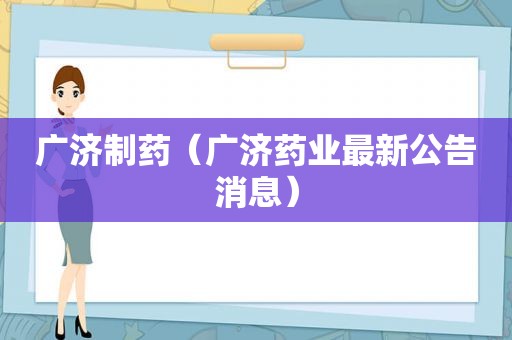 广济制药（广济药业最新公告消息）