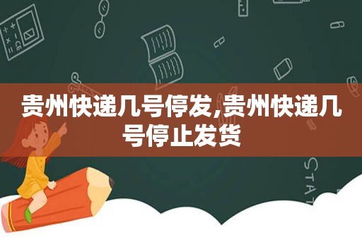 贵州快递几号停发,贵州快递几号停止发货