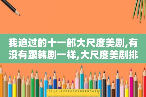 我追过的十一部大尺度美剧,有没有跟韩剧一样,大尺度美剧排行榜20部推荐hbo也一般哟