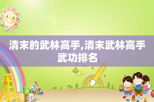清末的武林高手,清末武林高手武功排名