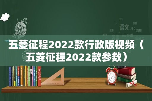 五菱征程2022款行政版视频（五菱征程2022款参数）