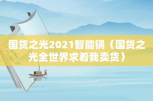 国货之光2021智能锅（国货之光全世界求着我卖货）