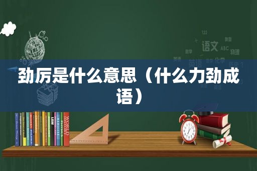 劲厉是什么意思（什么力劲成语）