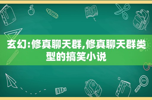 玄幻:修真聊天群,修真聊天群类型的搞笑小说