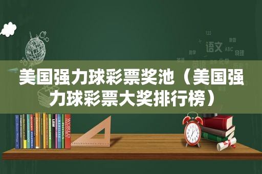 美国强力球彩票奖池（美国强力球彩票大奖排行榜）