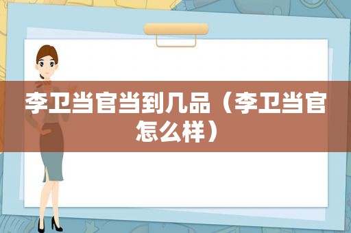 李卫当官当到几品（李卫当官怎么样）