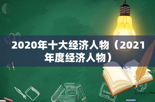 2020年十大经济人物（2021年度经济人物）