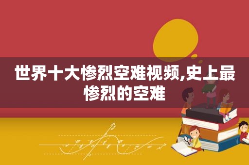 世界十大惨烈空难视频,史上最惨烈的空难