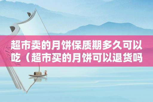 超市卖的月饼保质期多久可以吃（超市买的月饼可以退货吗）