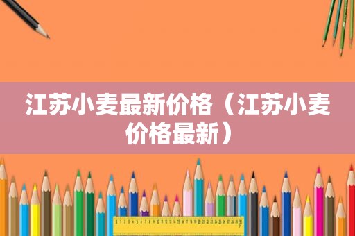 江苏小麦最新价格（江苏小麦价格最新）