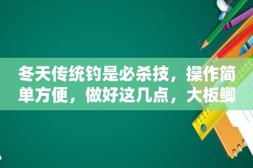 冬天传统钓是必杀技，操作简单方便，做好这几点，大板鲫乖乖上钩