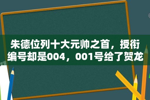 朱德位列十大元帅之首，授衔编号却是004，001号给了贺龙么？
