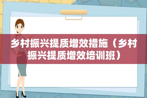 乡村振兴提质增效措施（乡村振兴提质增效培训班）