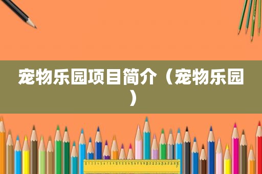 宠物乐园项目简介（宠物乐园）