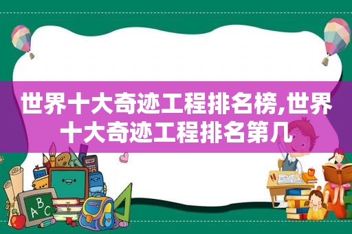 世界十大奇迹工程排名榜,世界十大奇迹工程排名第几
