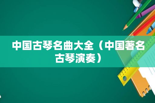 中国古琴名曲大全（中国著名古琴演奏）