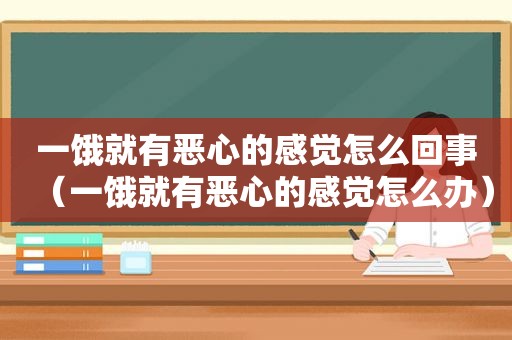 一饿就有恶心的感觉怎么回事（一饿就有恶心的感觉怎么办）