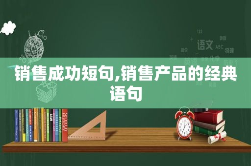销售成功短句,销售产品的经典语句