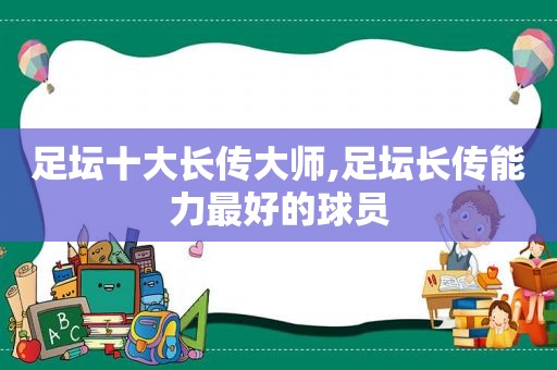 足坛十大长传大师,足坛长传能力最好的球员
