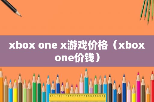 xbox one x游戏价格（xboxone价钱）