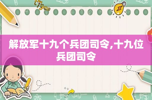  *** 十九个兵团司令,十九位兵团司令