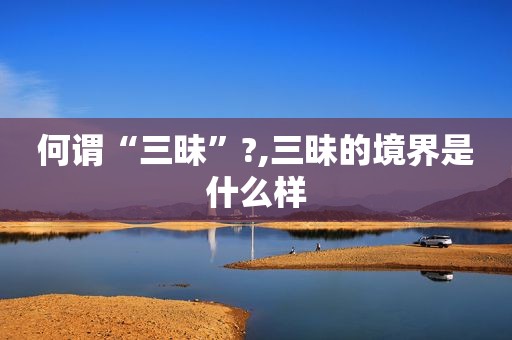 何谓“三昧”?,三昧的境界是什么样