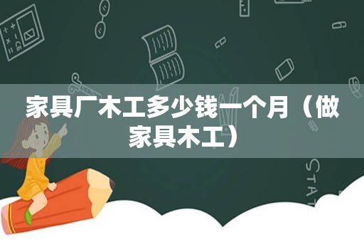 家具厂木工多少钱一个月（做家具木工）