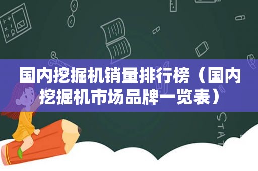 国内挖掘机销量排行榜（国内挖掘机市场品牌一览表）