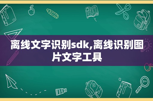 离线文字识别sdk,离线识别图片文字工具