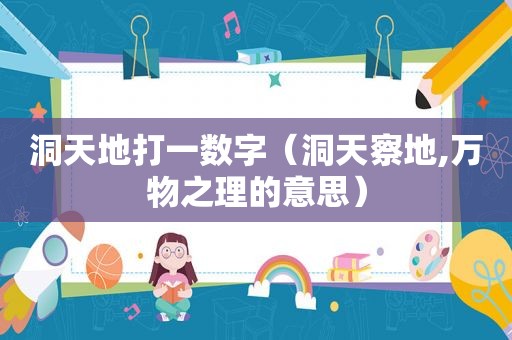 洞天地打一数字（洞天察地,万物之理的意思）