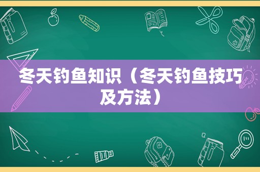 冬天钓鱼知识（冬天钓鱼技巧及方法）