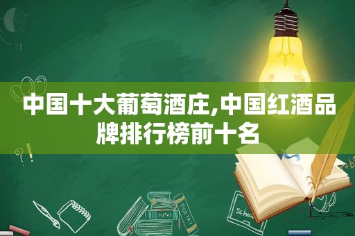 中国十大葡萄酒庄,中国红酒品牌排行榜前十名