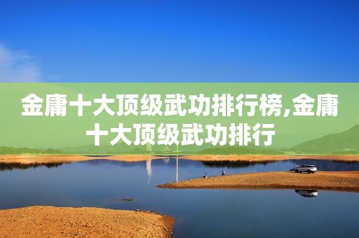 金庸十大顶级武功排行榜,金庸十大顶级武功排行