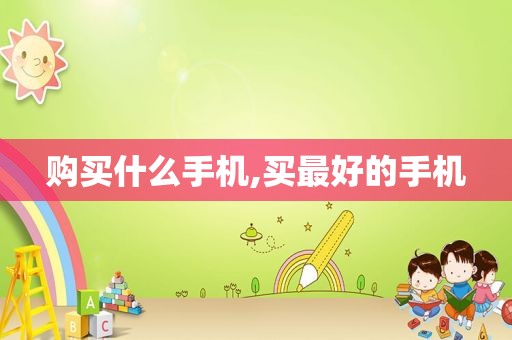 购买什么手机,买最好的手机
