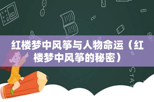 红楼梦中风筝与人物命运（红楼梦中风筝的秘密）